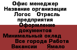 Офис-менеджер › Название организации ­ Логос › Отрасль предприятия ­ Оформление документов › Минимальный оклад ­ 27 000 - Все города Работа » Вакансии   . Ямало-Ненецкий АО,Губкинский г.